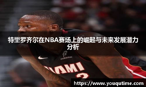 熊猫体育特里罗齐尔在NBA赛场上的崛起与未来发展潜力分析
