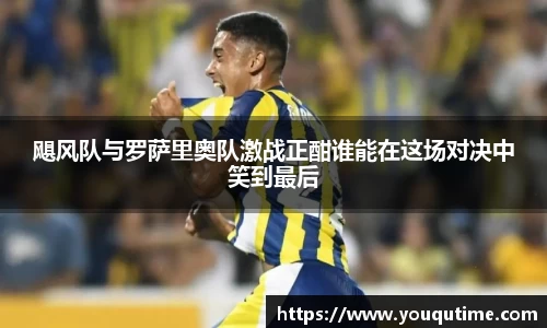 熊猫体育飓风队与罗萨里奥队激战正酣谁能在这场对决中笑到最后